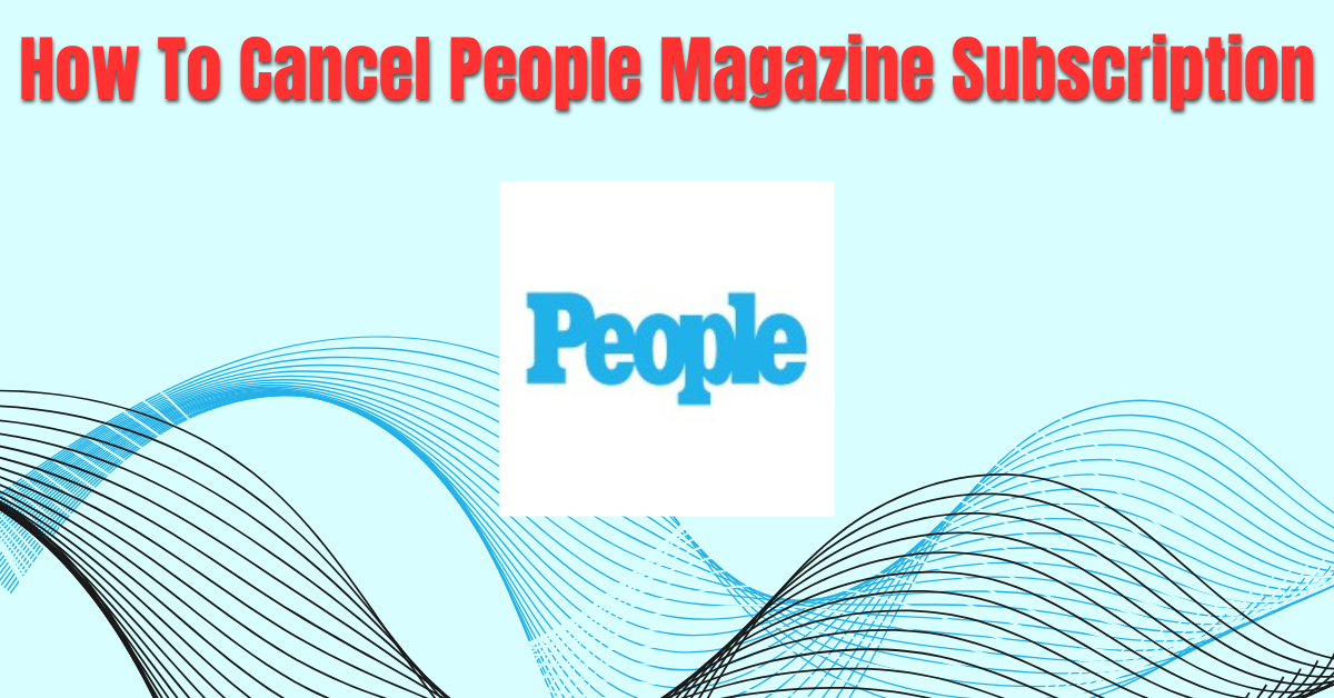 How To Cancel People Magazine Subscription in Easy Way 2024